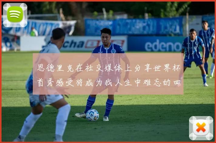 恩德里克在社交媒体上分享世界杯首秀感受将成为我人生中难忘的回忆