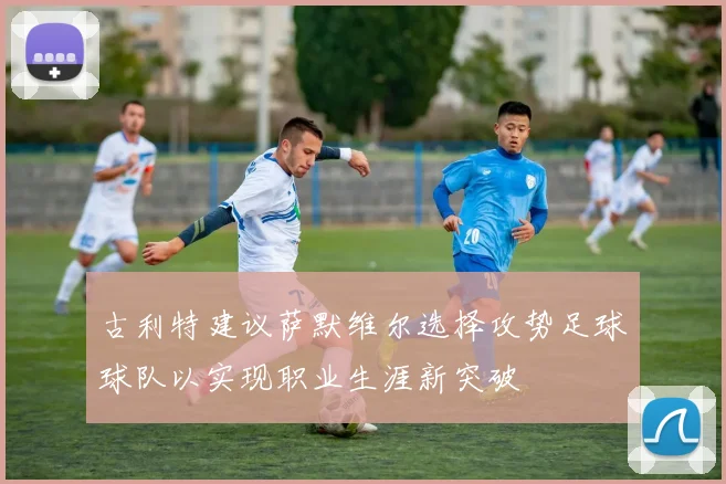 古利特建议萨默维尔选择攻势足球球队以实现职业生涯新突破
