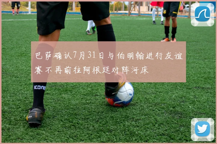 巴萨确认7月31日与伯明翰进行友谊赛不再前往阿根廷对阵河床