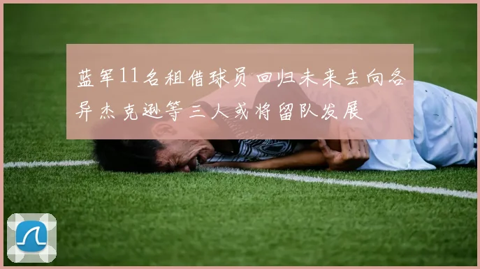 蓝军11名租借球员回归未来去向各异杰克逊等三人或将留队发展