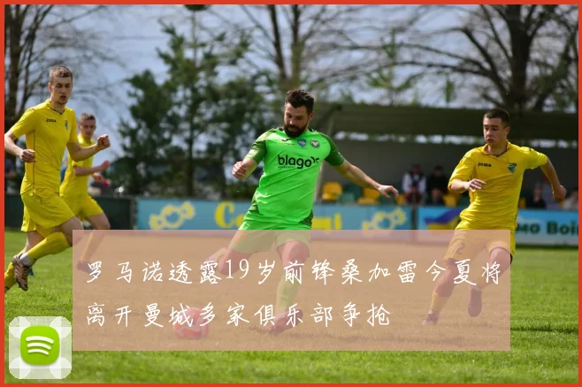 罗马诺透露19岁前锋桑加雷今夏将离开曼城多家俱乐部争抢