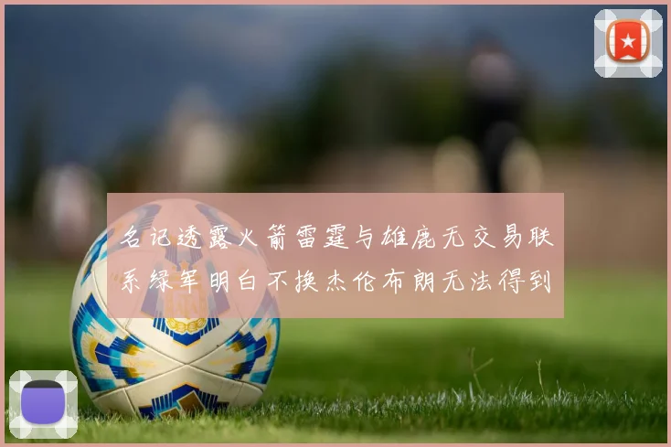 名记透露火箭雷霆与雄鹿无交易联系绿军明白不换杰伦布朗无法得到字母哥