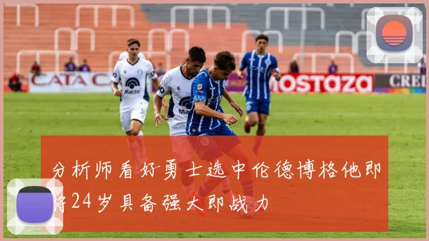 分析师看好勇士选中伦德博格他即将24岁具备强大即战力